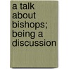 A Talk About Bishops; Being A Discussion by Thomas Lucas Scott
