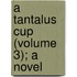 A Tantalus Cup (Volume 3); A Novel