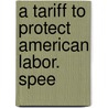A Tariff To Protect American Labor. Spee by Joseph Norton Dolph