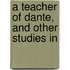 A Teacher Of Dante, And Other Studies In