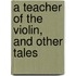 A Teacher Of The Violin, And Other Tales