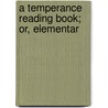 A Temperance Reading Book; Or, Elementar by John Ingham
