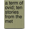 A Term Of Ovid; Ten Stories From The Met by Ovid Ovid