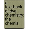 A Text-Book Of Dye Chemistry; The Chemis by Georg Cornelius Theodor Von Georgievics