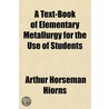 A Text-Book Of Elementary Metallurgy For by Arthur Horseman Hiorns