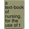 A Text-Book Of Nursing, For The Use Of T by Clara S. Weeks-Shaw