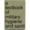 A Textbook Of Military Hygiene And Sanit by Frank R. Keefer