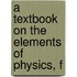 A Textbook On The Elements Of Physics, F