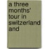 A Three Months' Tour In Switzerland And