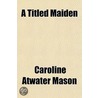A Titled Maiden door Caroline Atwater Mason