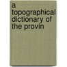 A Topographical Dictionary Of The Provin door Joseph Bouchette