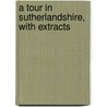 A Tour In Sutherlandshire, With Extracts by Charles William G. St John