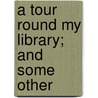 A Tour Round My Library; And Some Other by Benjamin Bartis Comegys