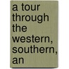 A Tour Through The Western, Southern, An door Sir Nathaniel William Wraxall