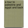A Tour To Palestine And Egypt And Back by J. Wardle
