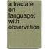 A Tractate On Language; With Observation