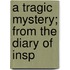 A Tragic Mystery; From The Diary Of Insp