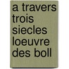 A Travers Trois Siecles Loeuvre Des Boll door Hippolyte Delehaye S.I.