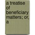 A Treatise Of Beneficiary Matters; Or, A
