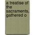 A Treatise Of The Sacraments, Gathered O