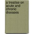 A Treatise On Acute And Chronic Diseases