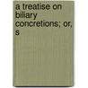 A Treatise On Biliary Concretions; Or, S by Thomas Coe