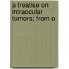 A Treatise On Intraocular Tumors; From O door Herman Knapp