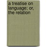 A Treatise On Language; Or, The Relation by Alexander Bryan Johnson