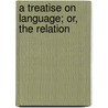 A Treatise On Language; Or, The Relation door Alexander Bryan Johnson