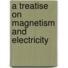 A Treatise On Magnetism And Electricity by Andrew Gray