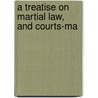 A Treatise On Martial Law, And Courts-Ma by Alexander Macomb