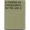 A Treatise On Mensuration, For The Use O door Onbekend