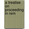 A Treatise On Proceeding In Rem by Rufus Waples