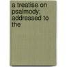 A Treatise On Psalmody; Addressed To The door William Sommerville