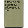 A Treatise On Psalmody; Addressed To The by William Sommerville