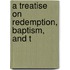 A Treatise On Redemption, Baptism, And T