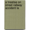 A Treatise On Street Railway Accident La by Ellery Harding Clark