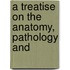A Treatise On The Anatomy, Pathology And