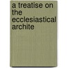A Treatise On The Ecclesiastical Archite by Professor John Milner