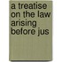 A Treatise On The Law Arising Before Jus