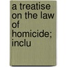 A Treatise On The Law Of Homicide; Inclu by Sexsmith