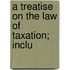 A Treatise On The Law Of Taxation; Inclu