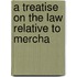 A Treatise On The Law Relative To Mercha