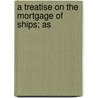 A Treatise On The Mortgage Of Ships; As door Thomas Anthony Trollope