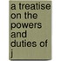 A Treatise On The Powers And Duties Of J