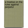 A Treatise On The Rules Against Perpetui door Roland Roberts Foulke