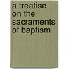 A Treatise On The Sacraments Of Baptism door Jean Calvin