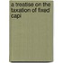 A Treatise On The Taxation Of Fixed Capi