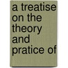 A Treatise On The Theory And Pratice Of by W. Smellie