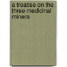 A Treatise On The Three Medicinal Minera door Diederick Wessel Linden